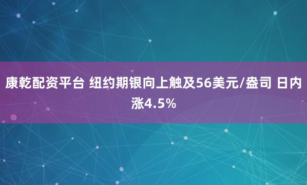康乾配资平台 纽约期银向上触及56美元/盎司 日内涨4.5%