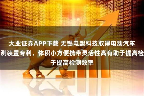 大业证券APP下载 无锡电盟科技取得电动汽车绝缘检测装置专利，体积小方便携带灵活性高有助于提高检测效率